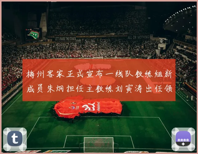 梅州客家正式宣布一线队教练组新成员朱炯担任主教练刘寅涛出任领队