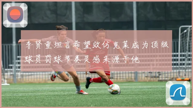 李贤重坦言希望效仿克莱成为顶级球员罚球节奏灵感来源于他