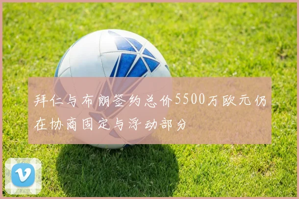 拜仁与布朗签约总价5500万欧元仍在协商固定与浮动部分