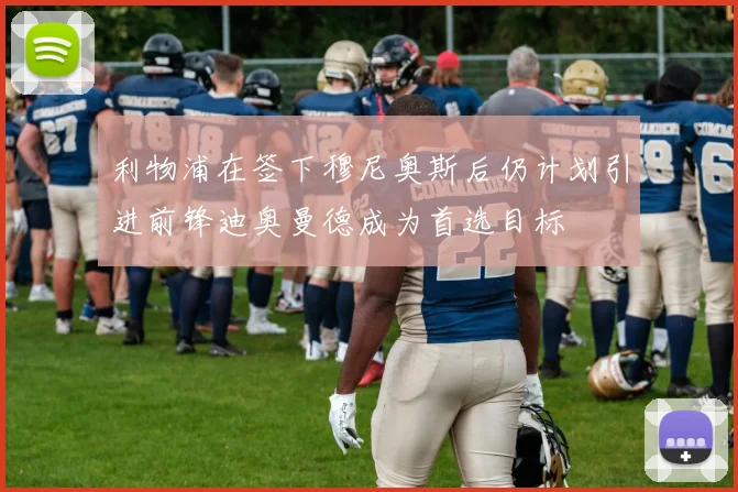 利物浦在签下穆尼奥斯后仍计划引进前锋迪奥曼德成为首选目标