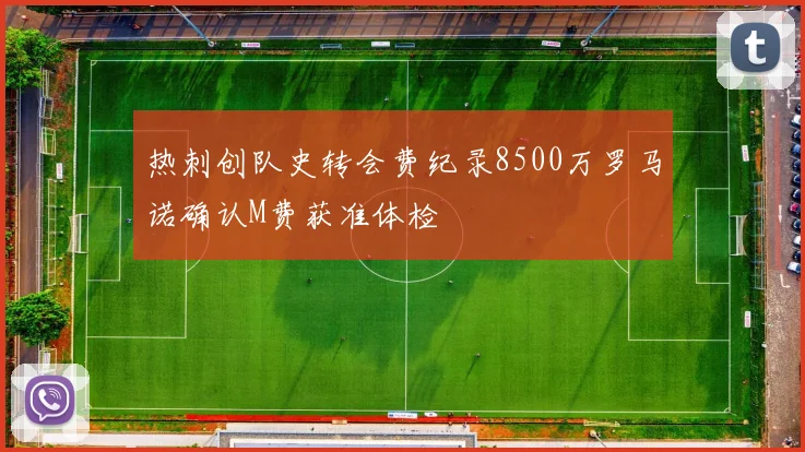 热刺创队史转会费纪录8500万罗马诺确认M费获准体检